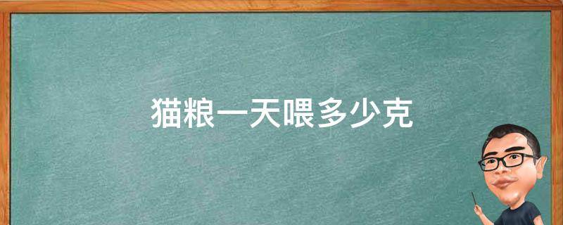 猫粮一天喂多少克 猫喂猫粮 一天喂多少克