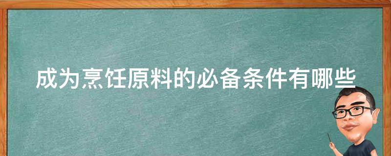 成为烹饪原料的必备条件有哪些 成为烹饪原料的必备条件有哪些英语