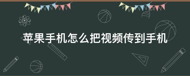 苹果手机怎么把视频传到手机（怎样把视频传到苹果手机）