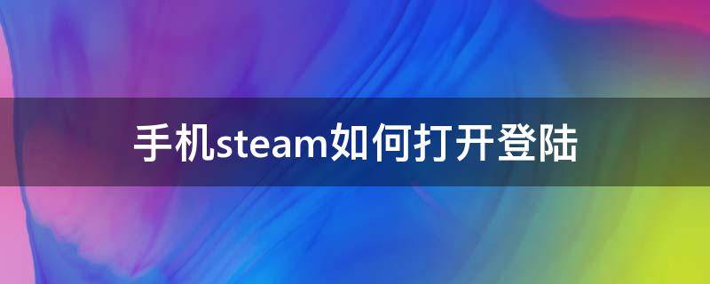 手机steam如何打开登陆 steam在手机上怎么登陆