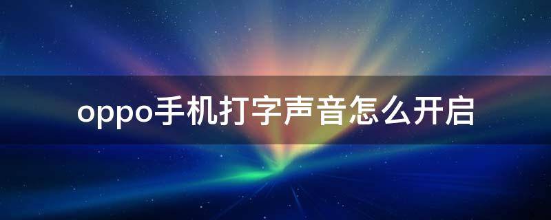 oppo手机打字声音怎么开启（oppo手机设置打字声音）