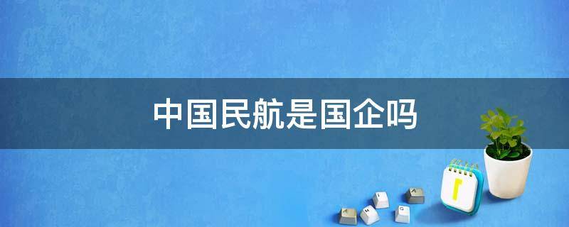 中国民航是国企吗 中国民航是国企还是央企