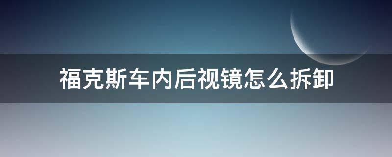 福克斯车内后视镜怎么拆卸（新福克斯车内后视镜怎么拆）