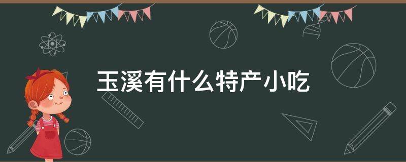 玉溪有什么特产小吃 玉溪特产有些什么美食