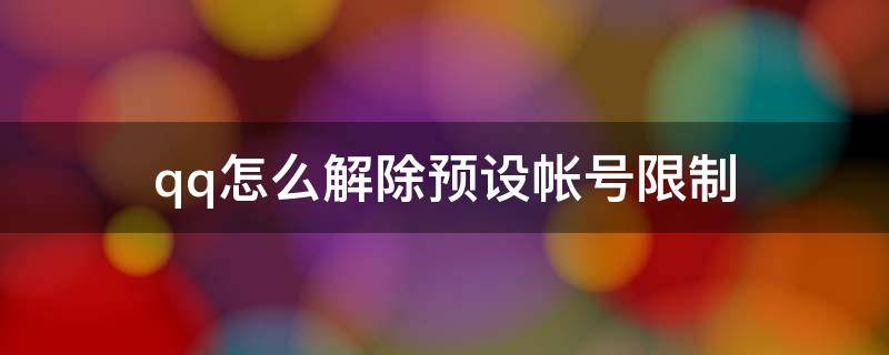 qq怎么解除预设帐号限制 qq预设账号上限怎么解除