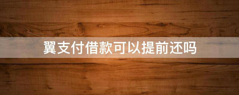 翼支付借款可以提前还吗 翼支付提前还款是不是借不出来