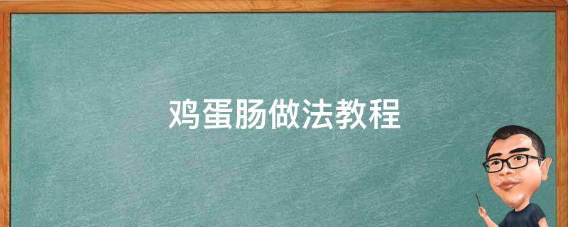 鸡蛋肠做法教程（鸡蛋肠的做法大全视频）