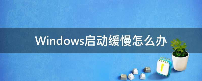 Windows启动缓慢怎么办 win10启动缓慢