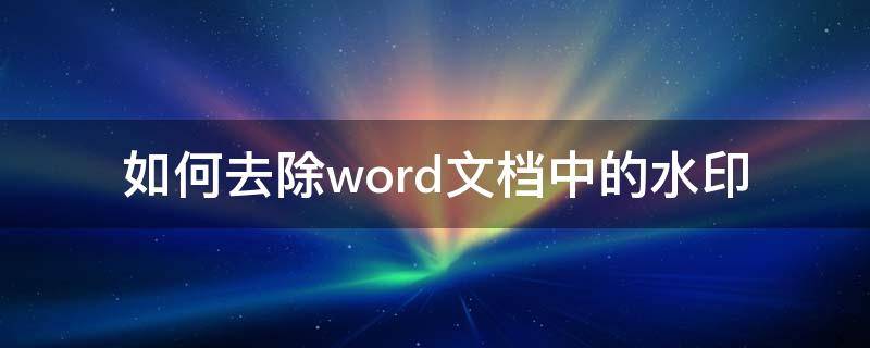 如何去除word文档中的水印 怎样去掉word文档中的水印