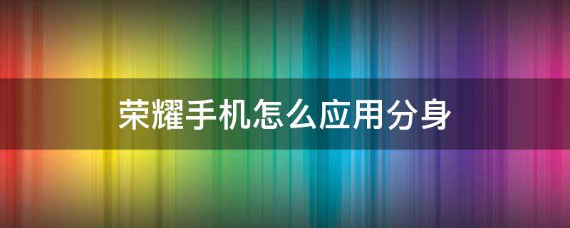 荣耀手机怎么应用分身 荣耀手机怎样应用分身