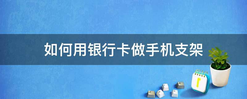 如何用银行卡做手机支架（用卡子怎么做手机支架）