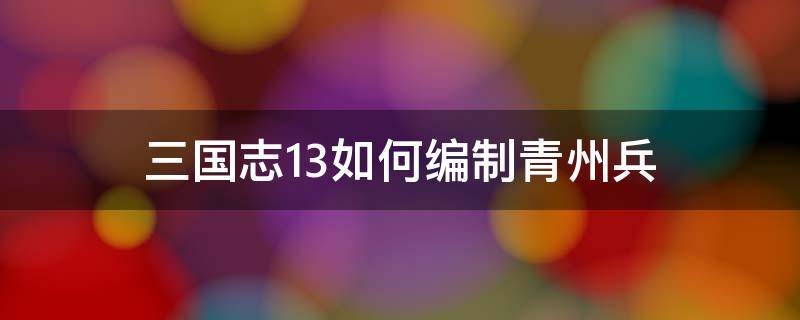 三国志13如何编制青州兵（三国志13威力加强版青州兵在哪）