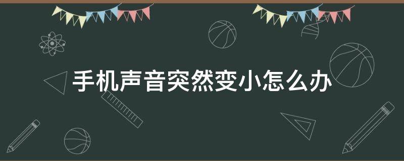 手机声音突然变小怎么办 华为手机声音突然变小怎么办
