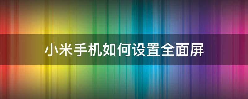 小米手机如何设置全面屏（小米手机如何设置全面屏操作）