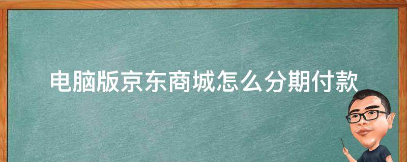 电脑版京东商城怎么分期付款 京东怎么分期购买电脑