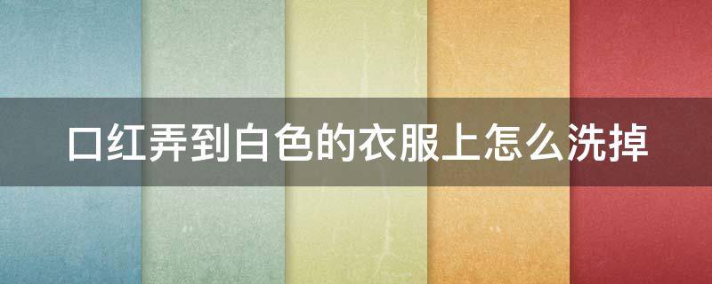 口红弄到白色的衣服上怎么洗掉 白色t恤染了口红怎么去掉