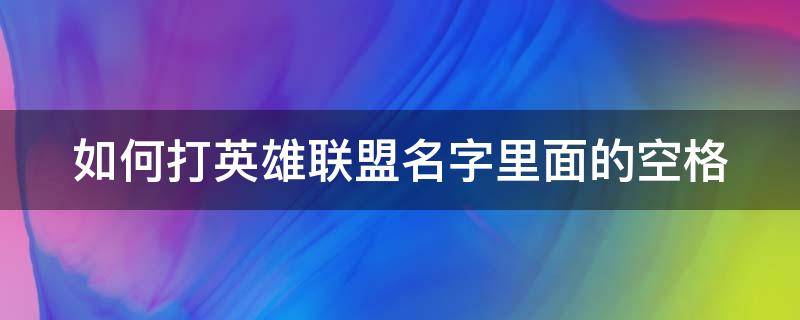 如何打英雄联盟名字里面的空格 如何打英雄联盟名字里面的空格符