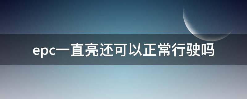 epc一直亮还可以正常行驶吗（车辆正常行驶epc亮了怎么回事）