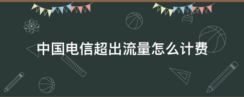 中国电信超出流量怎么计费 中国电信流量超出后怎么计费