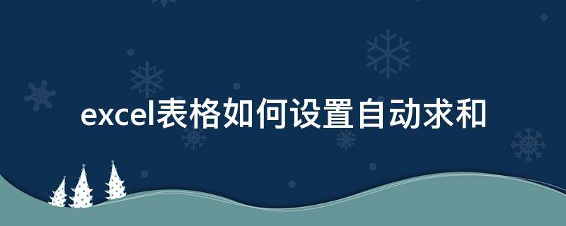 excel表格如何设置自动求和 excel表中怎样设置自动求和