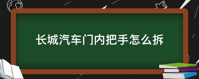 长城汽车门内把手怎么拆 长城外门把手怎么拆