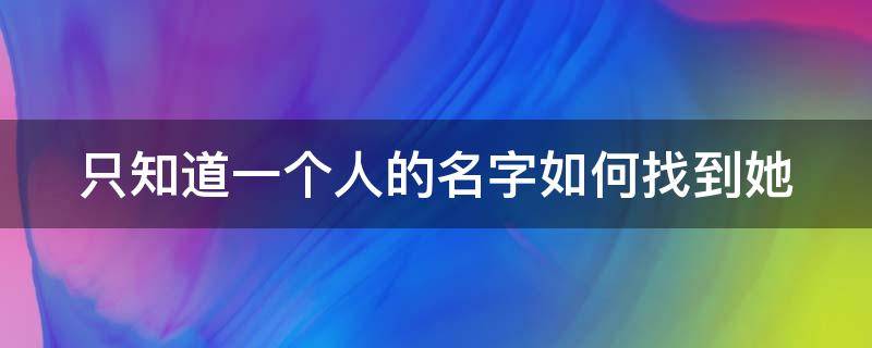 只知道一个人的名字如何找到她 只知道一个人的名字如何找到她的抖音号