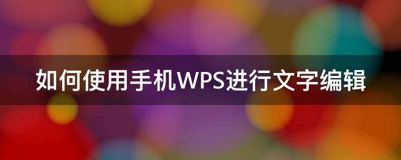 如何使用手机WPS进行文字编辑 怎样用手机wps编辑文字