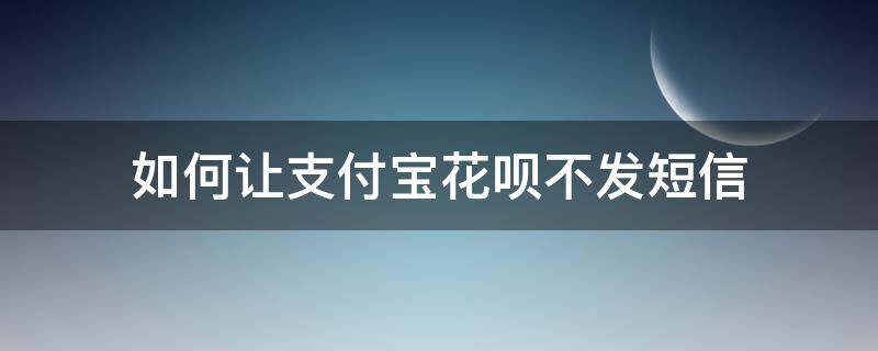 如何让支付宝花呗不发短信 花呗怎么不让发短信