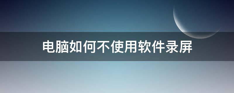 电脑如何不使用软件录屏 电脑怎么不用软件录屏