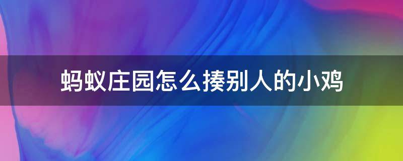 蚂蚁庄园怎么揍别人的小鸡（支付宝蚂蚁庄园怎么揍别人的小鸡）