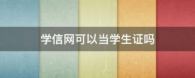 学信网可以当学生证吗（学信网认证可以作为学生证么）