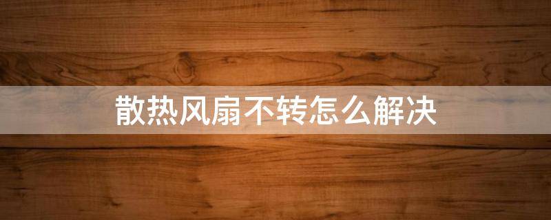 散热风扇不转怎么解决 散热器风扇不转怎么办