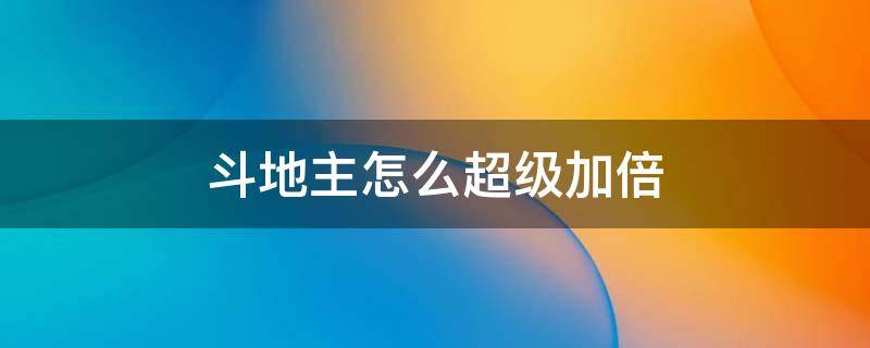斗地主怎么超级加倍（斗地主怎么才能超级加倍）