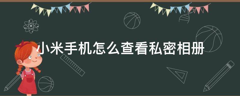 小米手机怎么查看私密相册 小米手机怎么查看私密相册便签