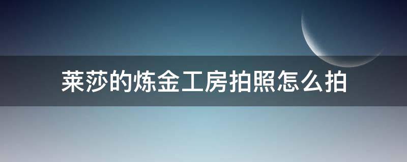 莱莎的炼金工房拍照怎么拍 莱莎的炼金工房怎么拍照模式