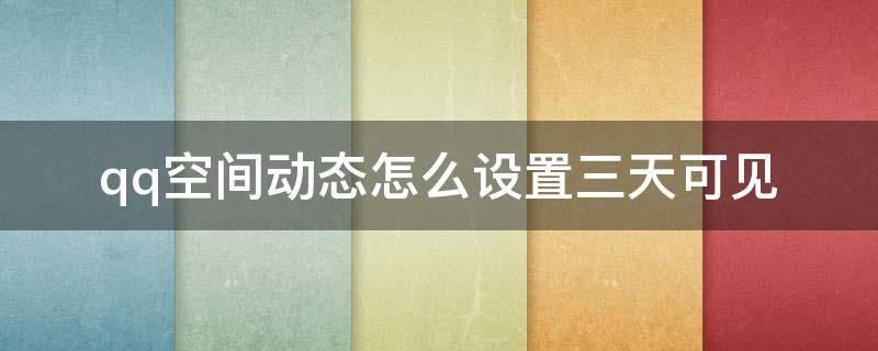 qq空间动态怎么设置三天可见 qq动态如何设置3天可见