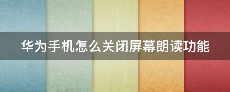 华为手机怎么关闭屏幕朗读功能 华为手机怎么关闭屏幕朗读功能图标