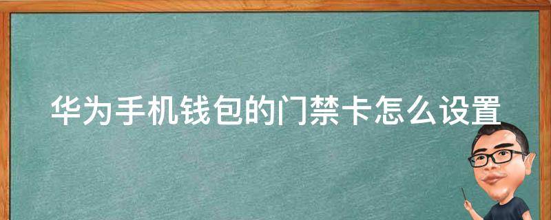 华为手机钱包的门禁卡怎么设置（华为手机钱包门禁卡怎么使用）