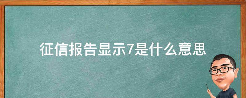 征信报告显示7是什么意思（征信报告全是7）