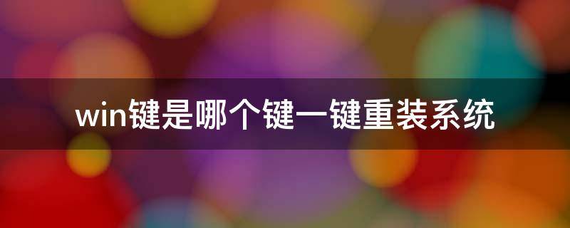 win键是哪个键一键重装系统 电脑键盘上哪个键是一键重装