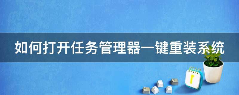 如何打开任务管理器一键重装系统（如何打开任务管理器一键重装系统软件）