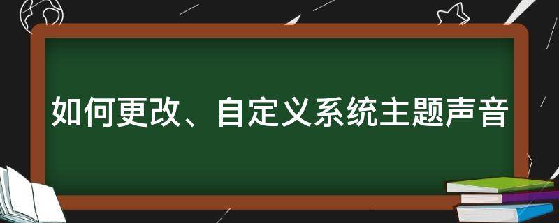 如何更改、自定义系统主题声音 如何更改,自定义系统主题声音