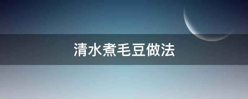 清水煮毛豆做法 清水煮毛豆怎么做好吃窍门