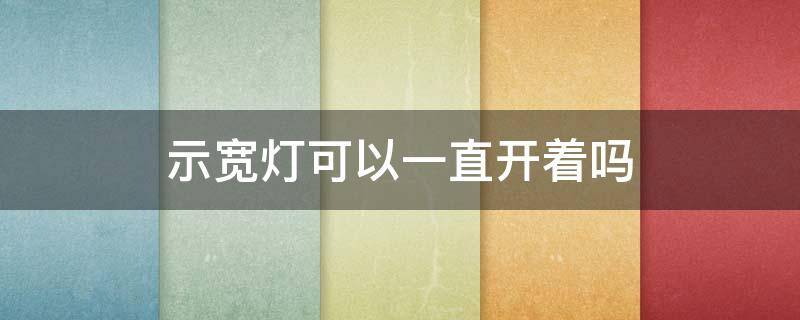 示宽灯可以一直开着吗 示宽灯一直开着有坏处么