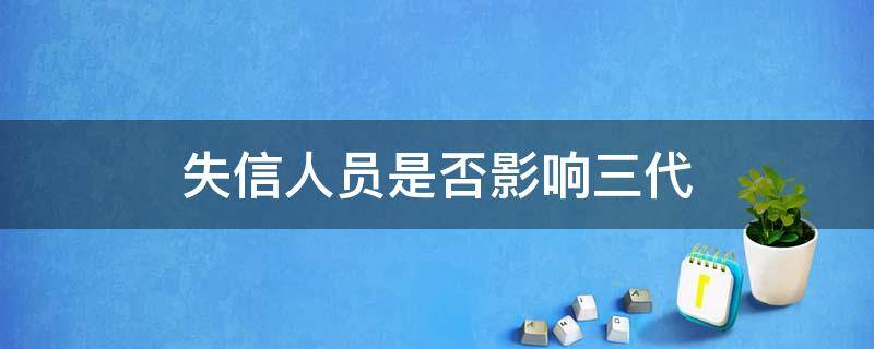 失信人员是否影响三代 失信人员对第三代有什么影响