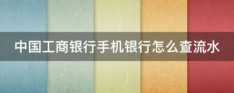 中国工商银行手机银行怎么查流水 工商手机银行怎么查流水账