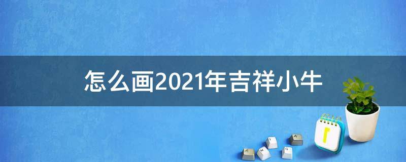 怎么画2021年吉祥小牛 2021牛年吉祥物怎么画