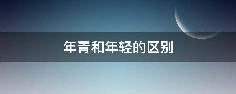 年青和年轻的区别（年青和年轻的区别?）