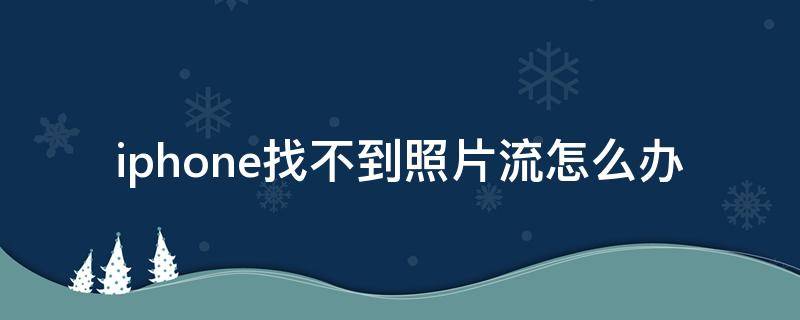 iphone找不到照片流怎么办（iphone我的照片流没照片怎么办）