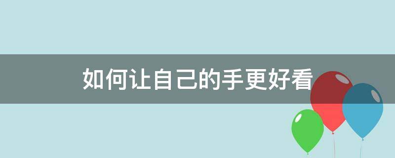 如何让自己的手更好看（怎样才能让手更好看）